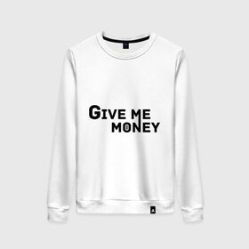 Женский свитшот хлопок с принтом Give me money в городе Новоалтайск, 100% хлопок | прямой крой, круглый вырез, на манжетах и по низу широкая трикотажная резинка  | хип хоп