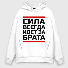 Мужское худи Oversize хлопок с принтом Сила за брата в городе Новоалтайск, френч-терри — 70% хлопок, 30% полиэстер. Мягкий теплый начес внутри —100% хлопок | боковые карманы, эластичные манжеты и нижняя кромка, капюшон на магнитной кнопке | идет за брата | рап | реп | сила за брата