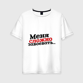 Женская футболка хлопок Oversize с принтом Меня сложно завоевать в городе Новоалтайск, 100% хлопок | свободный крой, круглый ворот, спущенный рукав, длина до линии бедер
 | для влюбленных | для двоих | любимая | любимый | любовь | отношения | парные