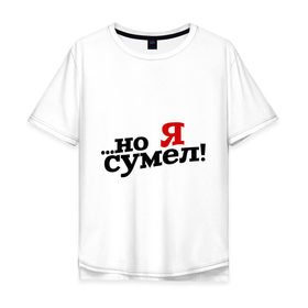 Мужская футболка хлопок Oversize с принтом Но я сумел в городе Новоалтайск, 100% хлопок | свободный крой, круглый ворот, “спинка” длиннее передней части | для влюбленных | для двоих | любимая | любимый | любовь | отношения | парные