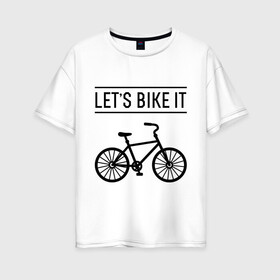 Женская футболка хлопок Oversize с принтом Lets bike it в городе Новоалтайск, 100% хлопок | свободный крой, круглый ворот, спущенный рукав, длина до линии бедер
 | bike | ride | байк | велик | велогонщик | велопробег | велосипед | велоспорт | кататься | прокатись