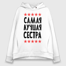 Женское худи Oversize хлопок с принтом Самая лучшая сестра в городе Новоалтайск, френч-терри — 70% хлопок, 30% полиэстер. Мягкий теплый начес внутри —100% хлопок | боковые карманы, эластичные манжеты и нижняя кромка, капюшон на магнитной кнопке | для семьи | для сестры | подарок родственникам | подарок сестре | семейные | сестра
