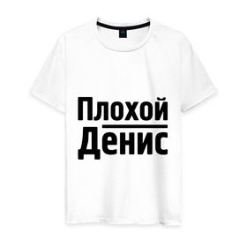 Мужская футболка хлопок с принтом Плохой Денис в городе Новоалтайск, 100% хлопок | прямой крой, круглый вырез горловины, длина до линии бедер, слегка спущенное плечо. | denisname | денис | имена