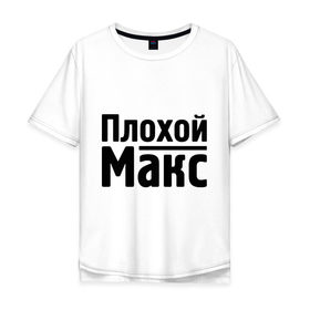 Мужская футболка хлопок Oversize с принтом Плохой Макс в городе Новоалтайск, 100% хлопок | свободный крой, круглый ворот, “спинка” длиннее передней части | maxim | имена | макс | максим
