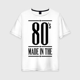 Женская футболка хлопок Oversize с принтом Made in the 80s в городе Новоалтайск, 100% хлопок | свободный крой, круглый ворот, спущенный рукав, длина до линии бедер
 | 1980 | 80 | 80 е | bshirts | made in | восьмидесятники | восьмидесятые | год рождения | года рождения | день рождения | подарок на день рождения | родилась в | родился в | сделан в