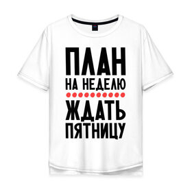 Мужская футболка хлопок Oversize с принтом План на неделю в городе Новоалтайск, 100% хлопок | свободный крой, круглый ворот, “спинка” длиннее передней части | ждать пятницу | рабочая неделя