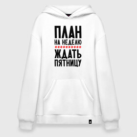 Худи SuperOversize хлопок с принтом План на неделю в городе Новоалтайск, 70% хлопок, 30% полиэстер, мягкий начес внутри | карман-кенгуру, эластичная резинка на манжетах и по нижней кромке, двухслойный капюшон
 | ждать пятницу | рабочая неделя