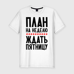 Мужская футболка премиум с принтом План на неделю в городе Новоалтайск, 92% хлопок, 8% лайкра | приталенный силуэт, круглый вырез ворота, длина до линии бедра, короткий рукав | ждать пятницу | рабочая неделя