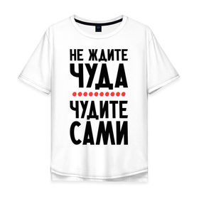 Мужская футболка хлопок Oversize с принтом Чудите сами в городе Новоалтайск, 100% хлопок | свободный крой, круглый ворот, “спинка” длиннее передней части | не ждите чуда