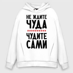 Мужское худи Oversize хлопок с принтом Чудите сами в городе Новоалтайск, френч-терри — 70% хлопок, 30% полиэстер. Мягкий теплый начес внутри —100% хлопок | боковые карманы, эластичные манжеты и нижняя кромка, капюшон на магнитной кнопке | не ждите чуда