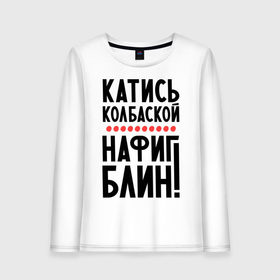 Женский лонгслив хлопок с принтом Катись колбаской в городе Новоалтайск, 100% хлопок |  | нафиг