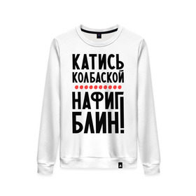 Женский свитшот хлопок с принтом Катись колбаской в городе Новоалтайск, 100% хлопок | прямой крой, круглый вырез, на манжетах и по низу широкая трикотажная резинка  | нафиг