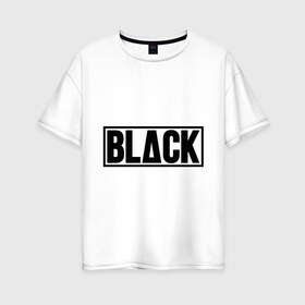 Женская футболка хлопок Oversize с принтом Black в городе Новоалтайск, 100% хлопок | свободный крой, круглый ворот, спущенный рукав, длина до линии бедер
 | black | swag | надпись блэк | одежда сваг | сваг | сваг стиль | свег | свог | свэг | черный