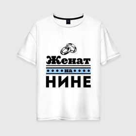Женская футболка хлопок Oversize с принтом Женат на Нине в городе Новоалтайск, 100% хлопок | свободный крой, круглый ворот, спущенный рукав, длина до линии бедер
 | toplanding | zhena | женат | женат на нине | кольца | муж | нина | подарок мужу | свадебные кольца | свадьба