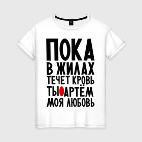 Женская футболка хлопок с принтом Артем моя любовь в городе Новоалтайск, 100% хлопок | прямой крой, круглый вырез горловины, длина до линии бедер, слегка спущенное плечо | имена | любимый | любовь | пока в жилах | тема