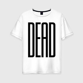 Женская футболка хлопок Oversize с принтом Long Dead в городе Новоалтайск, 100% хлопок | свободный крой, круглый ворот, спущенный рукав, длина до линии бедер
 | dead | swag | swag style | дохлый | дэд | мертвый | сваг | свег | свэг | умерший