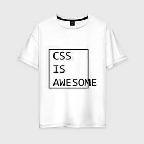 Женская футболка хлопок Oversize с принтом CSS is awesome в городе Новоалтайск, 100% хлопок | свободный крой, круглый ворот, спущенный рукав, длина до линии бедер
 | css is awesome | css является удивительным | прикольные надписи