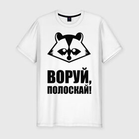 Мужская футболка премиум с принтом Воруй,полоскай! в городе Новоалтайск, 92% хлопок, 8% лайкра | приталенный силуэт, круглый вырез ворота, длина до линии бедра, короткий рукав | енот