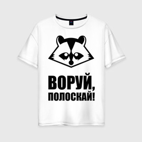Женская футболка хлопок Oversize с принтом Воруй полоскай! в городе Новоалтайск, 100% хлопок | свободный крой, круглый ворот, спущенный рукав, длина до линии бедер
 | енот