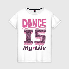 Женская футболка хлопок с принтом Dance is my life в городе Новоалтайск, 100% хлопок | прямой крой, круглый вырез горловины, длина до линии бедер, слегка спущенное плечо | dance is my life | its my life | t shirts with inscriptions | танцы   это моя жизнь | фразы о жизни | это моя жизнь