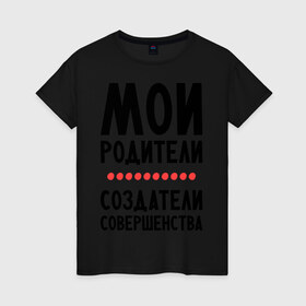 Женская футболка хлопок с принтом Создатели совершенства в городе Новоалтайск, 100% хлопок | прямой крой, круглый вырез горловины, длина до линии бедер, слегка спущенное плечо | мои родители | родители | создатели | создатели совершенства
