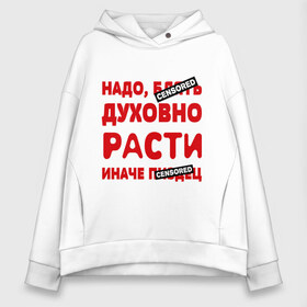 Женское худи Oversize хлопок с принтом Надо духовно расти в городе Новоалтайск, френч-терри — 70% хлопок, 30% полиэстер. Мягкий теплый начес внутри —100% хлопок | боковые карманы, эластичные манжеты и нижняя кромка, капюшон на магнитной кнопке | censored | прикольные надписи