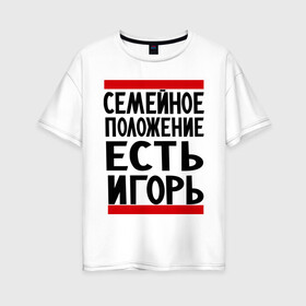 Женская футболка хлопок Oversize с принтом Есть Игорь в городе Новоалтайск, 100% хлопок | свободный крой, круглый ворот, спущенный рукав, длина до линии бедер
 | есть игорь | игорек | игорь | семейное положение