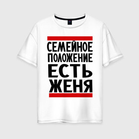 Женская футболка хлопок Oversize с принтом Есть Женя в городе Новоалтайск, 100% хлопок | свободный крой, круглый ворот, спущенный рукав, длина до линии бедер
 | евгений | есть женя | жека | женек | женя | семейное положение