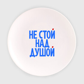 Тарелка с принтом Не стой над душой в городе Новоалтайск, фарфор | диаметр - 210 мм
диаметр для нанесения принта - 120 мм | надписи | не стой над душой | прикольные надписи