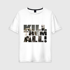 Женская футболка хлопок Oversize с принтом Kill them all в городе Новоалтайск, 100% хлопок | свободный крой, круглый ворот, спущенный рукав, длина до линии бедер
 | зомби