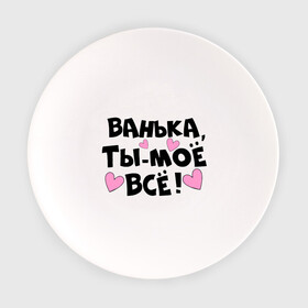 Тарелка с принтом Ванька, ты-моё всё! в городе Новоалтайск, фарфор | диаметр - 210 мм
диаметр для нанесения принта - 120 мм | Тематика изображения на принте: ванечка | ванька | ваня | иван | имя | любимых | моё всё | муж