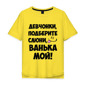 Мужская футболка хлопок Oversize с принтом Девчонки, Ванька мой! в городе Новоалтайск, 100% хлопок | свободный крой, круглый ворот, “спинка” длиннее передней части | ванечка | ванька | ваня | иван | имя | любимых | мой | муж | парней