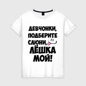 Женская футболка хлопок с принтом Девчонки, Лёшка мой! в городе Новоалтайск, 100% хлопок | прямой крой, круглый вырез горловины, длина до линии бедер, слегка спущенное плечо | алексей | алеша | алешка | имя | лёха | лёша | лёшка | любимых | мой | муж | парней