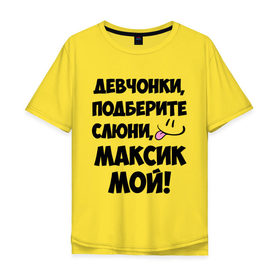 Мужская футболка хлопок Oversize с принтом Девчонки, Максик мой! в городе Новоалтайск, 100% хлопок | свободный крой, круглый ворот, “спинка” длиннее передней части | Тематика изображения на принте: имя | любимых | макс | максик | максим | мой | муж | парней