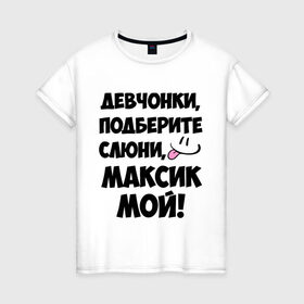 Женская футболка хлопок с принтом Девчонки, Максик мой! в городе Новоалтайск, 100% хлопок | прямой крой, круглый вырез горловины, длина до линии бедер, слегка спущенное плечо | имя | любимых | макс | максик | максим | мой | муж | парней