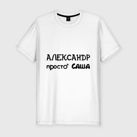Мужская футболка премиум с принтом Александр, просто Саша в городе Новоалтайск, 92% хлопок, 8% лайкра | приталенный силуэт, круглый вырез ворота, длина до линии бедра, короткий рукав | александр | имена | имена парней | имя | подарок другу | просто саша | санёк | саня | саша | сашка