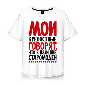 Мужская футболка хлопок Oversize с принтом Мои крепостные говорят, что я излишне старомоден... в городе Новоалтайск, 100% хлопок | свободный крой, круглый ворот, “спинка” длиннее передней части | мои крепостные | прикол | прикольные надписи | старомоден | шутка | юмор
