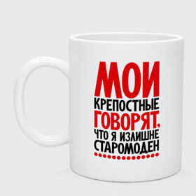 Кружка с принтом Мои крепостные говорят, что я излишне старомоден... в городе Новоалтайск, керамика | объем — 330 мл, диаметр — 80 мм. Принт наносится на бока кружки, можно сделать два разных изображения | мои крепостные | прикол | прикольные надписи | старомоден | шутка | юмор