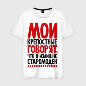 Мужская футболка хлопок с принтом Мои крепостные говорят, что я излишне старомоден... в городе Новоалтайск, 100% хлопок | прямой крой, круглый вырез горловины, длина до линии бедер, слегка спущенное плечо. | мои крепостные | прикол | прикольные надписи | старомоден | шутка | юмор