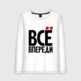 Женский лонгслив хлопок с принтом Всё впереди. Всё позади (2) в городе Новоалтайск, 100% хлопок |  | всё впереди | о жизни | прикол | прикольные надписи | юмор