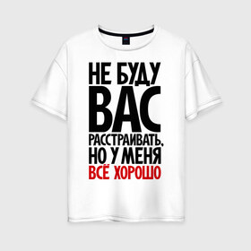 Женская футболка хлопок Oversize с принтом Не буду вас расстраивать но у меня всё хорошо в городе Новоалтайск, 100% хлопок | свободный крой, круглый ворот, спущенный рукав, длина до линии бедер
 | всё хорошо | жизнь прекрасна | не буду вас расстраивать | о жизни | оптимизм | оптимист | прикол | прикольные надписи | юмор
