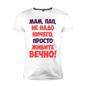 Мужская футболка премиум с принтом Живите вечно! в городе Новоалтайск, 92% хлопок, 8% лайкра | приталенный силуэт, круглый вырез ворота, длина до линии бедра, короткий рукав | живите вечно | любимым родителям | мама | маме | о жизни | папа | папе | прикол | прикольные надписи | родители | родителям