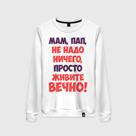 Женский свитшот хлопок с принтом Живите вечно! в городе Новоалтайск, 100% хлопок | прямой крой, круглый вырез, на манжетах и по низу широкая трикотажная резинка  | живите вечно | любимым родителям | мама | маме | о жизни | папа | папе | прикол | прикольные надписи | родители | родителям