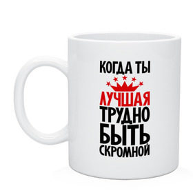 Кружка с принтом Когда ты лучшая трудно быть скромной в городе Новоалтайск, керамика | объем — 330 мл, диаметр — 80 мм. Принт наносится на бока кружки, можно сделать два разных изображения | девушкам | корона | о себе | пафосные | прикольные надписи | характер