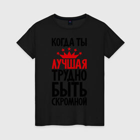 Женская футболка хлопок с принтом Когда ты лучшая трудно быть скромной в городе Новоалтайск, 100% хлопок | прямой крой, круглый вырез горловины, длина до линии бедер, слегка спущенное плечо | девушкам | корона | о себе | пафосные | прикольные надписи | характер
