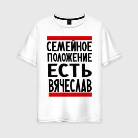 Женская футболка хлопок Oversize с принтом Есть Вячеслав в городе Новоалтайск, 100% хлопок | свободный крой, круглый ворот, спущенный рукав, длина до линии бедер
 | имена | любимый | мужское имя | семейное положение | слава