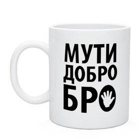 Кружка с принтом Мути добро бро в городе Новоалтайск, керамика | объем — 330 мл, диаметр — 80 мм. Принт наносится на бока кружки, можно сделать два разных изображения | media | прикольные надписи | цитаты