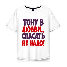 Мужская футболка хлопок Oversize с принтом Тону в любви в городе Новоалтайск, 100% хлопок | свободный крой, круглый ворот, “спинка” длиннее передней части | любовь | спасать не надо