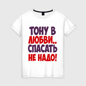 Женская футболка хлопок с принтом Тону в любви в городе Новоалтайск, 100% хлопок | прямой крой, круглый вырез горловины, длина до линии бедер, слегка спущенное плечо | любовь | спасать не надо