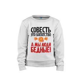 Детский свитшот хлопок с принтом Совесть - это богатство! в городе Новоалтайск, 100% хлопок | круглый вырез горловины, эластичные манжеты, пояс и воротник | мы люди бедные